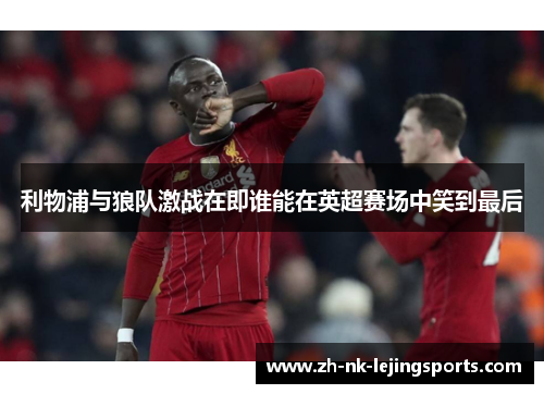 利物浦与狼队激战在即谁能在英超赛场中笑到最后 利物浦与狼队激战在即谁能在英超赛场中笑到最后