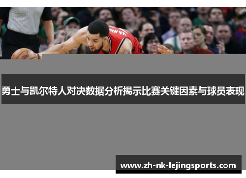 勇士与凯尔特人对决数据分析揭示比赛关键因素与球员表现 勇士与凯尔特人对决数据分析揭示比赛关键因素与球员表现