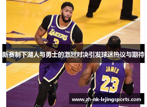 新赛制下湖人与勇士的激烈对决引发球迷热议与期待 新赛制下湖人与勇士的激烈对决引发球迷热议与期待