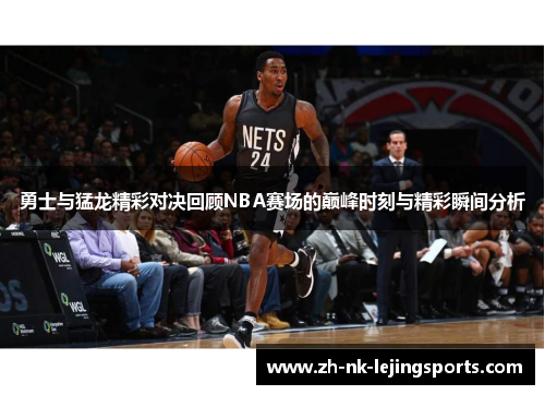 勇士与猛龙精彩对决回顾NBA赛场的巅峰时刻与精彩瞬间分析 勇士与猛龙精彩对决回顾NBA赛场的巅峰时刻与精彩瞬间分析